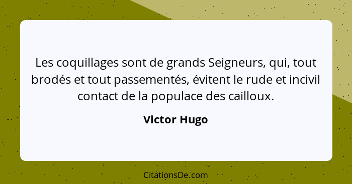 Les coquillages sont de grands Seigneurs, qui, tout brodés et tout passementés, évitent le rude et incivil contact de la populace des ca... - Victor Hugo