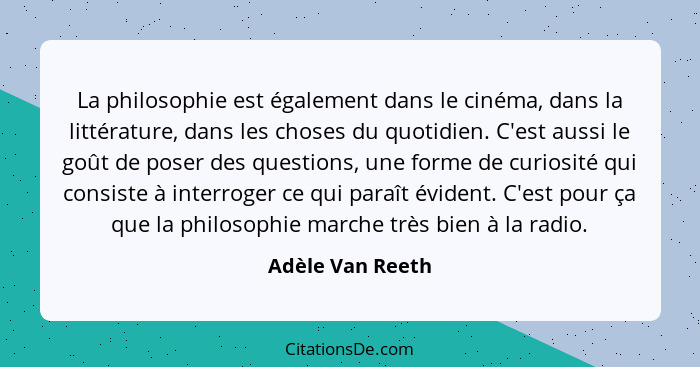 La philosophie est également dans le cinéma, dans la littérature, dans les choses du quotidien. C'est aussi le goût de poser des que... - Adèle Van Reeth