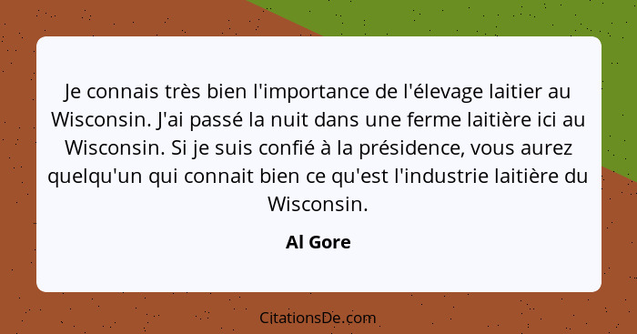 Je connais très bien l'importance de l'élevage laitier au Wisconsin. J'ai passé la nuit dans une ferme laitière ici au Wisconsin. Si je suis... - Al Gore