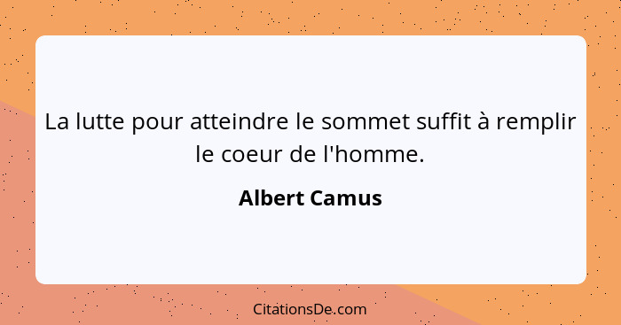 La lutte pour atteindre le sommet suffit à remplir le coeur de l'homme.... - Albert Camus