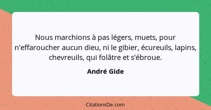 Nous marchions à pas légers, muets, pour n'effaroucher aucun dieu, ni le gibier, écureuils, lapins, chevreuils, qui folâtre et s'ébroue.... - André Gide