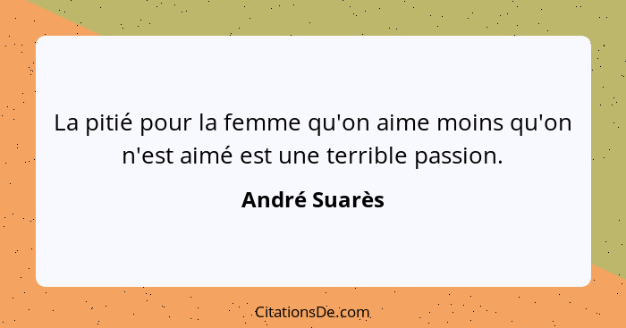 La pitié pour la femme qu'on aime moins qu'on n'est aimé est une terrible passion.... - André Suarès