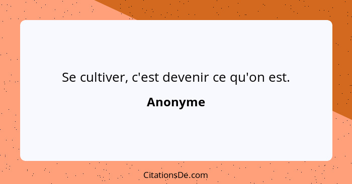 Se cultiver, c'est devenir ce qu'on est.... - Anonyme