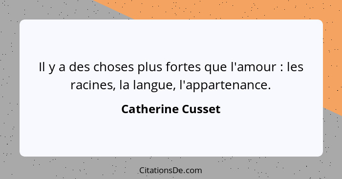 Il y a des choses plus fortes que l'amour : les racines, la langue, l'appartenance.... - Catherine Cusset