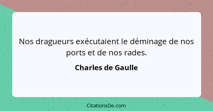 Nos dragueurs exécutaient le déminage de nos ports et de nos rades.... - Charles de Gaulle