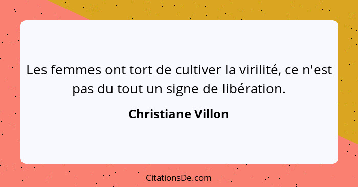 Les femmes ont tort de cultiver la virilité, ce n'est pas du tout un signe de libération.... - Christiane Villon