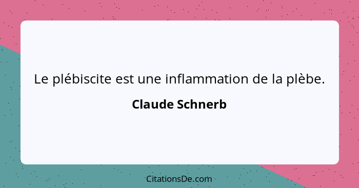 Le plébiscite est une inflammation de la plèbe.... - Claude Schnerb