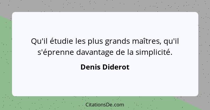 Qu'il étudie les plus grands maîtres, qu'il s'éprenne davantage de la simplicité.... - Denis Diderot