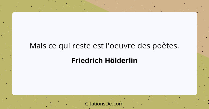 Mais ce qui reste est l'oeuvre des poètes.... - Friedrich Hölderlin