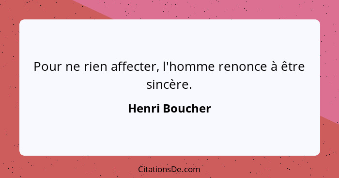 Pour ne rien affecter, l'homme renonce à être sincère.... - Henri Boucher