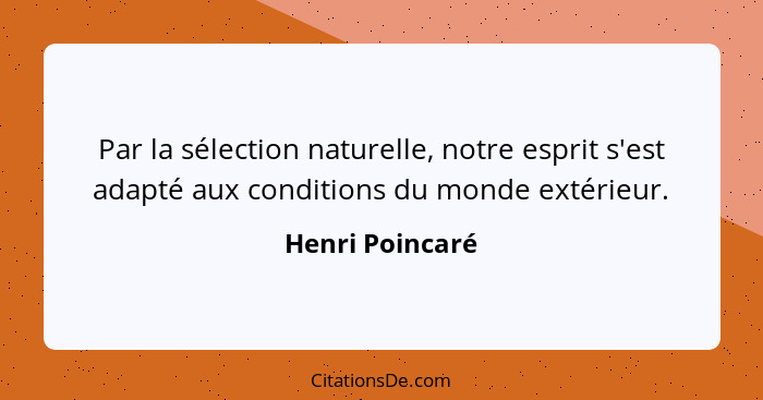 Par la sélection naturelle, notre esprit s'est adapté aux conditions du monde extérieur.... - Henri Poincaré