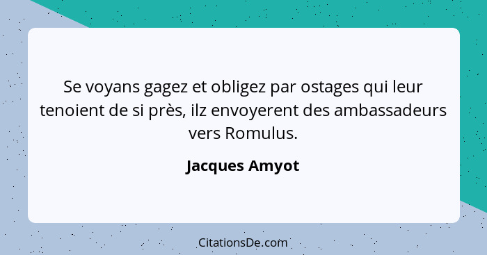 Se voyans gagez et obligez par ostages qui leur tenoient de si près, ilz envoyerent des ambassadeurs vers Romulus.... - Jacques Amyot