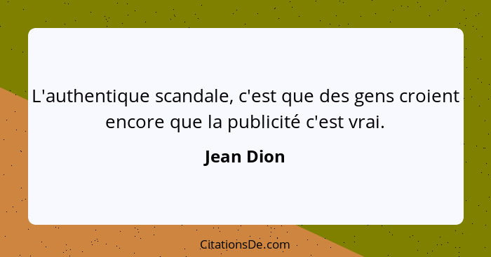 L'authentique scandale, c'est que des gens croient encore que la publicité c'est vrai.... - Jean Dion