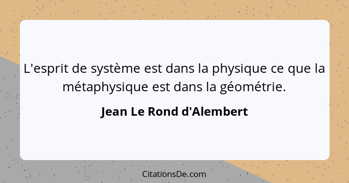 L'esprit de système est dans la physique ce que la métaphysique est dans la géométrie.... - Jean Le Rond d'Alembert