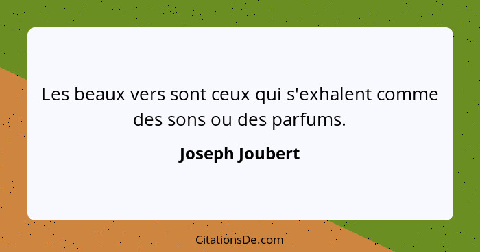 Les beaux vers sont ceux qui s'exhalent comme des sons ou des parfums.... - Joseph Joubert