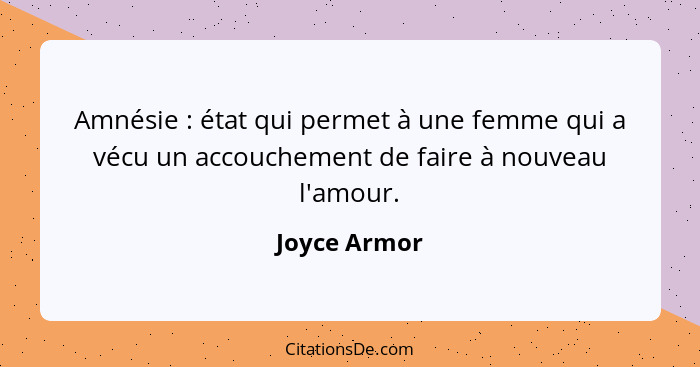 Amnésie : état qui permet à une femme qui a vécu un accouchement de faire à nouveau l'amour.... - Joyce Armor