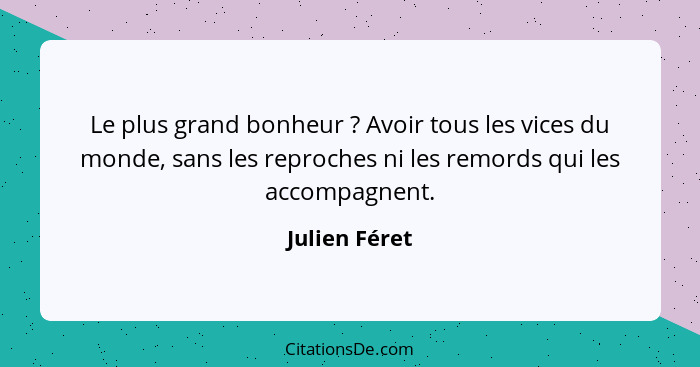 Le plus grand bonheur ? Avoir tous les vices du monde, sans les reproches ni les remords qui les accompagnent.... - Julien Féret