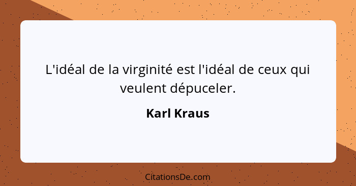 L'idéal de la virginité est l'idéal de ceux qui veulent dépuceler.... - Karl Kraus