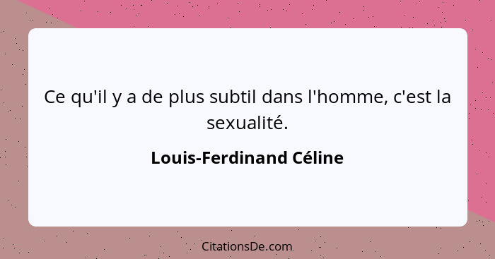 Ce qu'il y a de plus subtil dans l'homme, c'est la sexualité.... - Louis-Ferdinand Céline