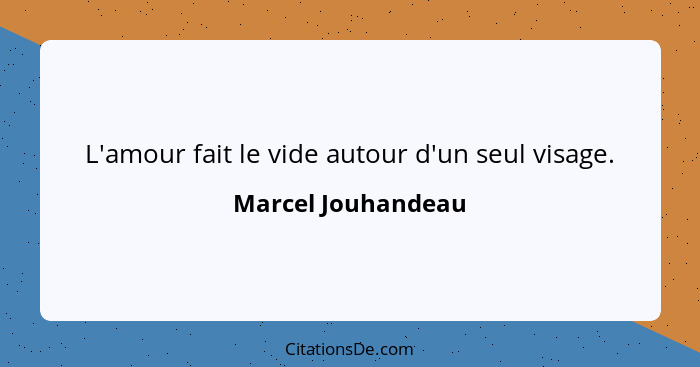 L'amour fait le vide autour d'un seul visage.... - Marcel Jouhandeau