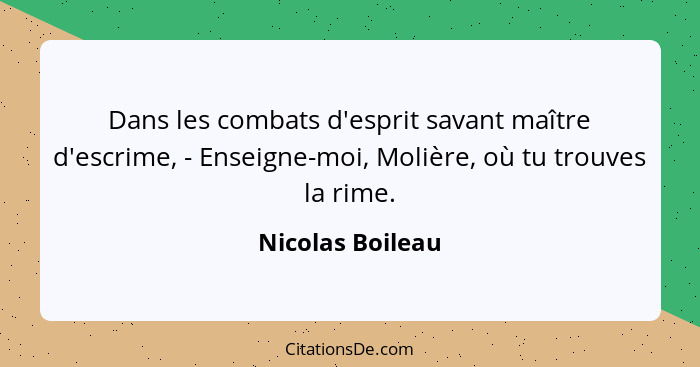 Dans les combats d'esprit savant maître d'escrime, - Enseigne-moi, Molière, où tu trouves la rime.... - Nicolas Boileau