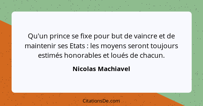 Qu'un prince se fixe pour but de vaincre et de maintenir ses Etats : les moyens seront toujours estimés honorables et loués d... - Nicolas Machiavel