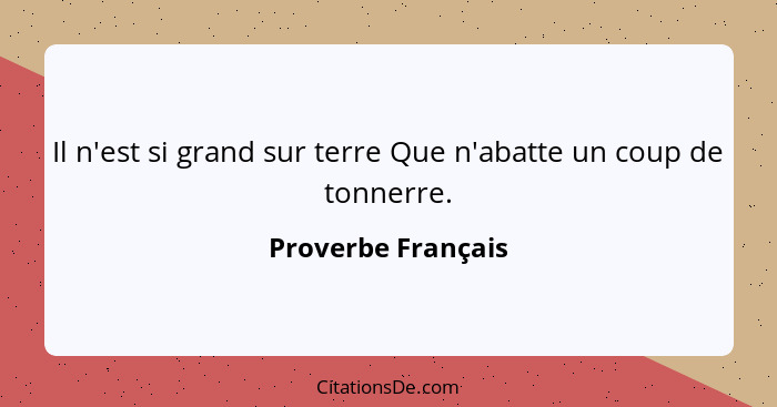 Il n'est si grand sur terre Que n'abatte un coup de tonnerre.... - Proverbe Français