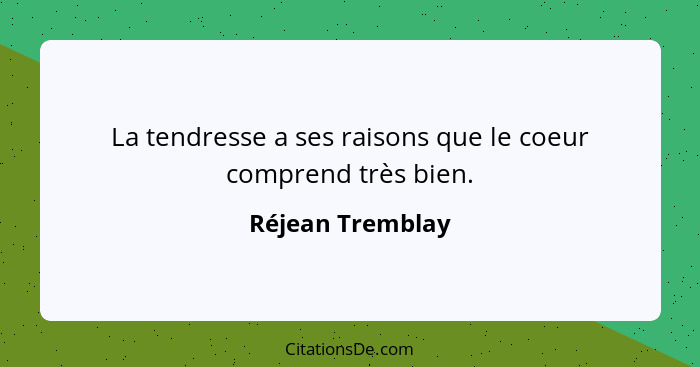 La tendresse a ses raisons que le coeur comprend très bien.... - Réjean Tremblay