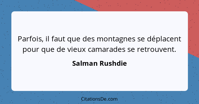 Parfois, il faut que des montagnes se déplacent pour que de vieux camarades se retrouvent.... - Salman Rushdie