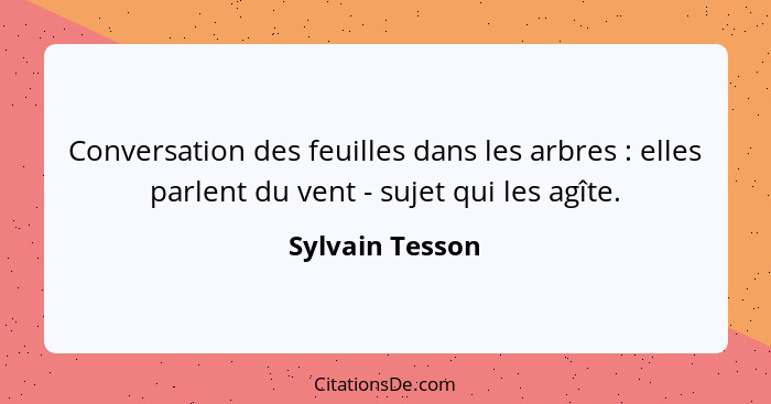 Conversation des feuilles dans les arbres : elles parlent du vent - sujet qui les agîte.... - Sylvain Tesson