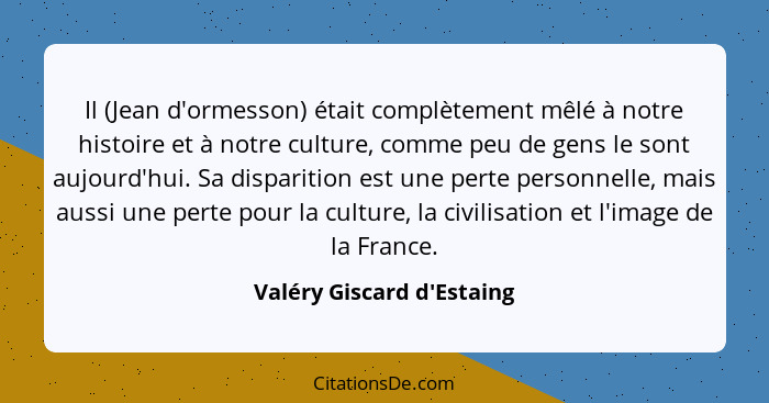 Il (Jean d'ormesson) était complètement mêlé à notre histoire et à notre culture, comme peu de gens le sont aujourd'hui... - Valéry Giscard d'Estaing