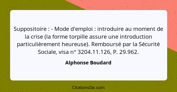 Suppositoire : - Mode d'emploi : introduire au moment de la crise (la forme torpille assure une introduction particulière... - Alphonse Boudard