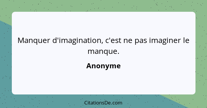 Manquer d'imagination, c'est ne pas imaginer le manque.... - Anonyme