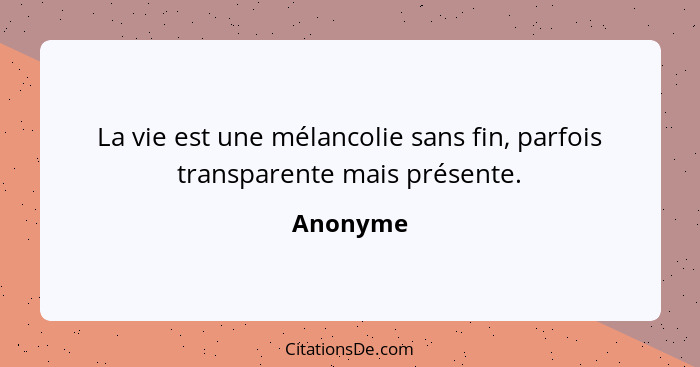 La vie est une mélancolie sans fin, parfois transparente mais présente.... - Anonyme