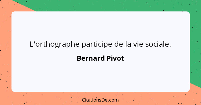 L'orthographe participe de la vie sociale.... - Bernard Pivot