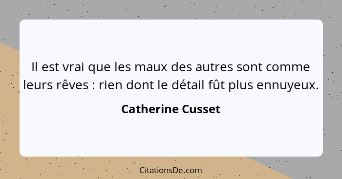 Il est vrai que les maux des autres sont comme leurs rêves : rien dont le détail fût plus ennuyeux.... - Catherine Cusset