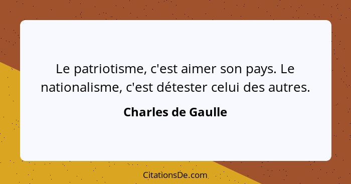 Le patriotisme, c'est aimer son pays. Le nationalisme, c'est détester celui des autres.... - Charles de Gaulle