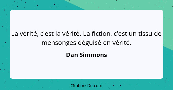 La vérité, c'est la vérité. La fiction, c'est un tissu de mensonges déguisé en vérité.... - Dan Simmons