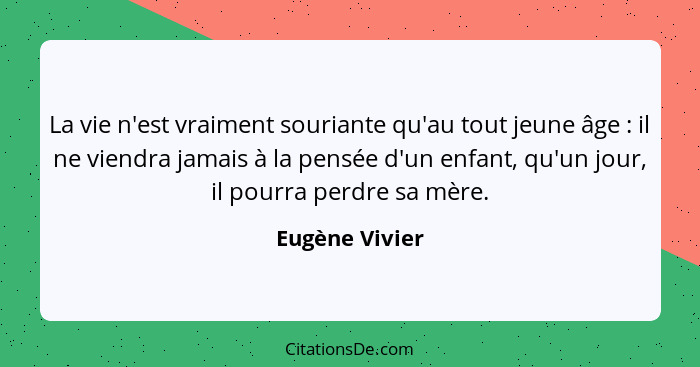 La vie n'est vraiment souriante qu'au tout jeune âge : il ne viendra jamais à la pensée d'un enfant, qu'un jour, il pourra perdre... - Eugène Vivier