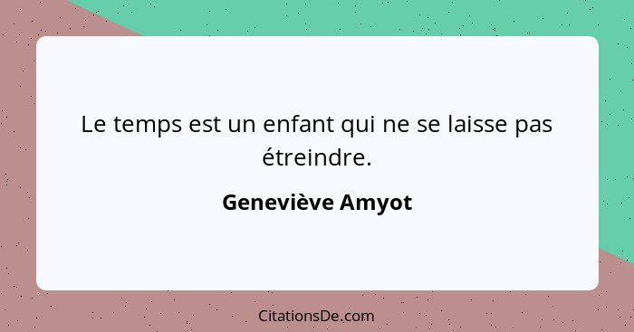 Le temps est un enfant qui ne se laisse pas étreindre.... - Geneviève Amyot