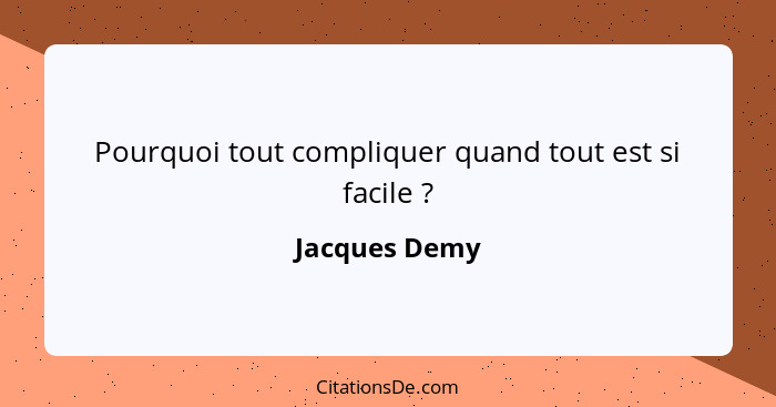 Pourquoi tout compliquer quand tout est si facile ?... - Jacques Demy