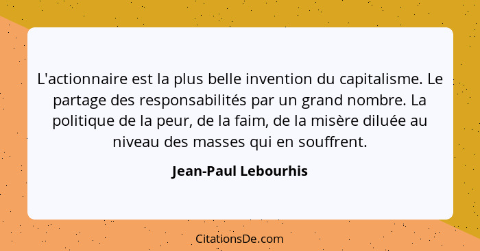 L'actionnaire est la plus belle invention du capitalisme. Le partage des responsabilités par un grand nombre. La politique de la... - Jean-Paul Lebourhis