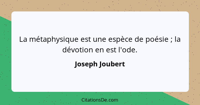 La métaphysique est une espèce de poésie ; la dévotion en est l'ode.... - Joseph Joubert