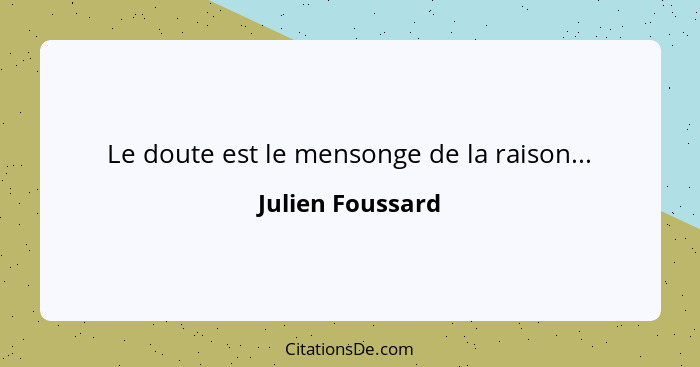 Le doute est le mensonge de la raison...... - Julien Foussard