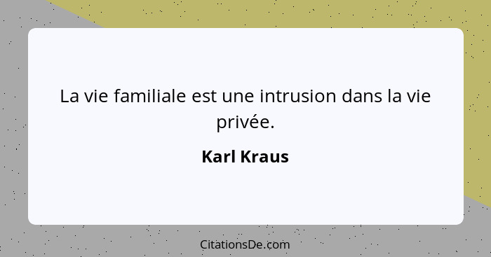 La vie familiale est une intrusion dans la vie privée.... - Karl Kraus