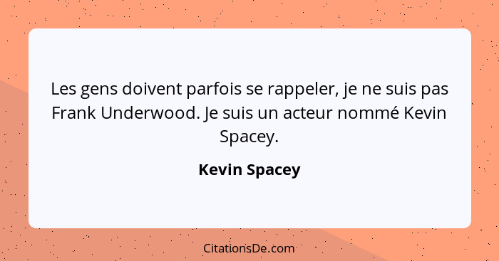 Les gens doivent parfois se rappeler, je ne suis pas Frank Underwood. Je suis un acteur nommé Kevin Spacey.... - Kevin Spacey