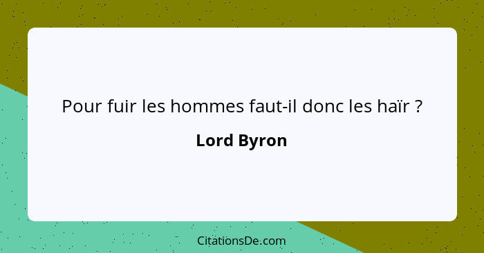 Pour fuir les hommes faut-il donc les haïr ?... - Lord Byron