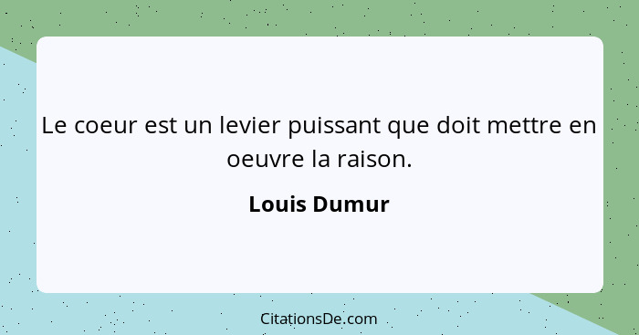 Le coeur est un levier puissant que doit mettre en oeuvre la raison.... - Louis Dumur