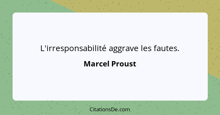 L'irresponsabilité aggrave les fautes.... - Marcel Proust