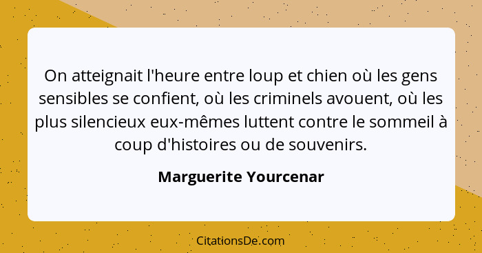 On atteignait l'heure entre loup et chien où les gens sensibles se confient, où les criminels avouent, où les plus silencieux e... - Marguerite Yourcenar